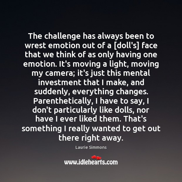 The challenge has always been to wrest emotion out of a [doll’s] Laurie Simmons Picture Quote