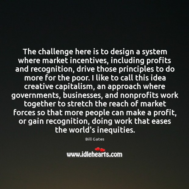 The challenge here is to design a system where market incentives, including Bill Gates Picture Quote