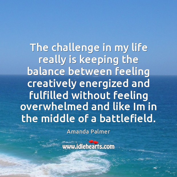 The challenge in my life really is keeping the balance between feeling Amanda Palmer Picture Quote