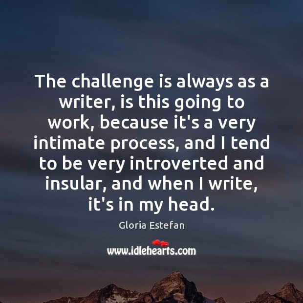 The challenge is always as a writer, is this going to work, Gloria Estefan Picture Quote