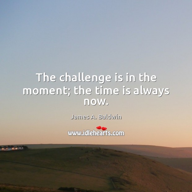 The challenge is in the moment; the time is always now. James A. Baldwin Picture Quote