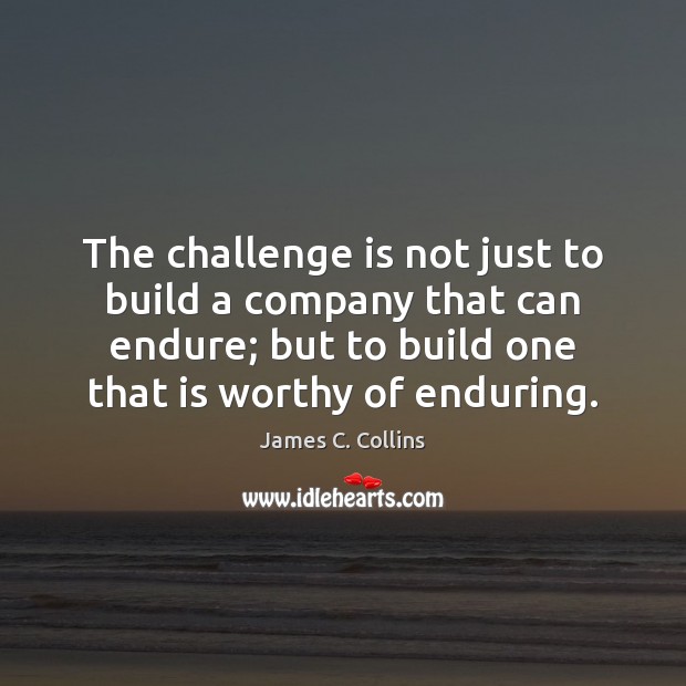 The challenge is not just to build a company that can endure; James C. Collins Picture Quote