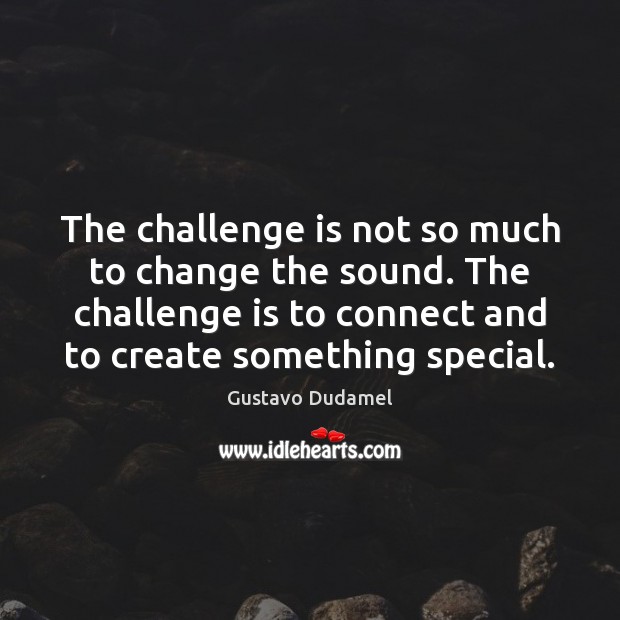 The challenge is not so much to change the sound. The challenge Gustavo Dudamel Picture Quote