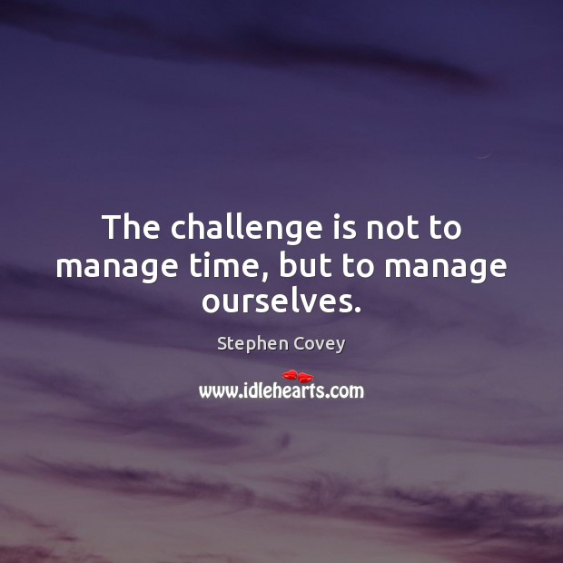 The challenge is not to manage time, but to manage ourselves. Stephen Covey Picture Quote