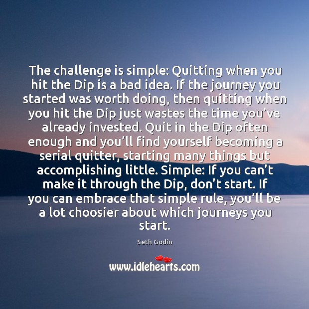 The challenge is simple: Quitting when you hit the Dip is a Seth Godin Picture Quote