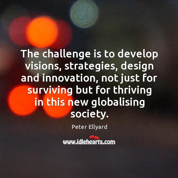 The challenge is to develop visions, strategies, design and innovation, not just Peter Ellyard Picture Quote