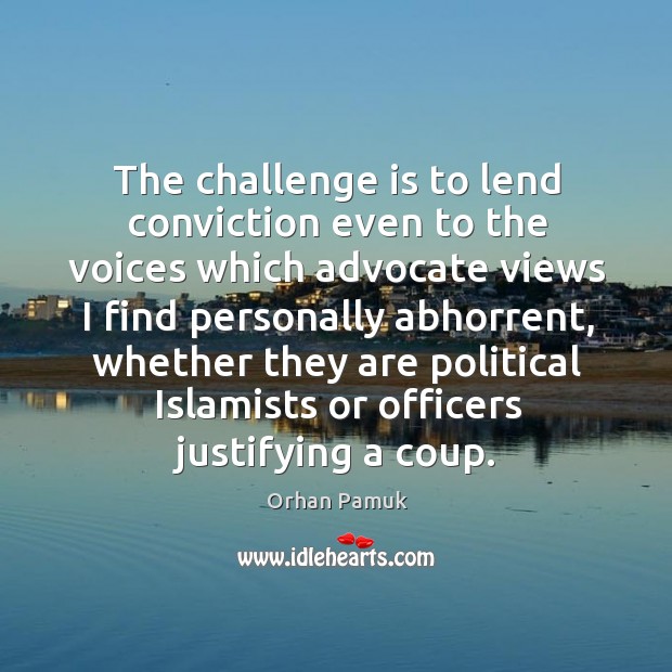 The challenge is to lend conviction even to the voices which advocate views I find personally abhorrent Image