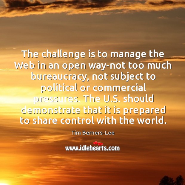 The challenge is to manage the web in an open way-not too much bureaucracy Tim Berners-Lee Picture Quote