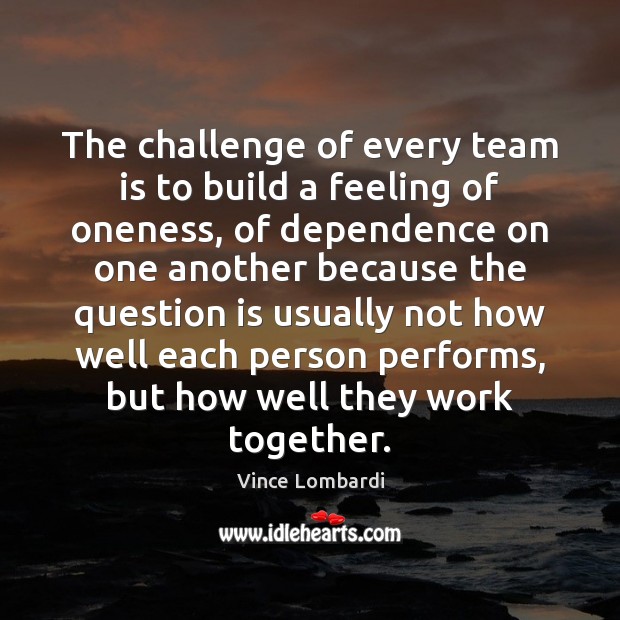 The challenge of every team is to build a feeling of oneness, Vince Lombardi Picture Quote
