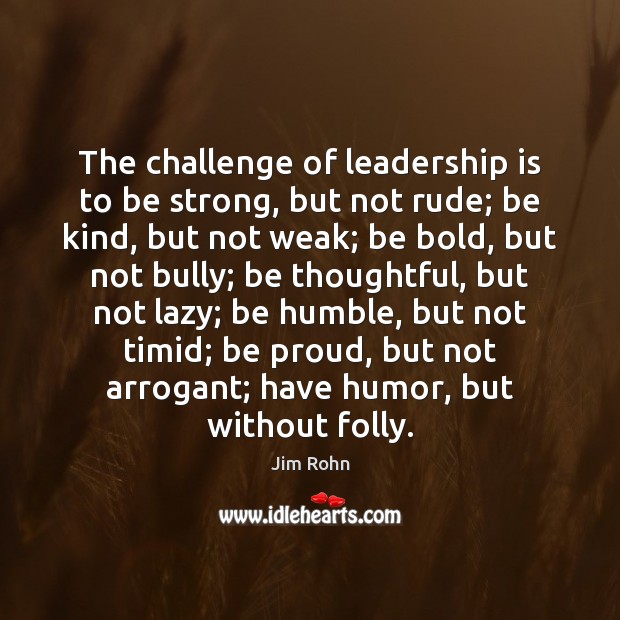 The challenge of leadership is to be strong, but not rude. Be Strong Quotes Image