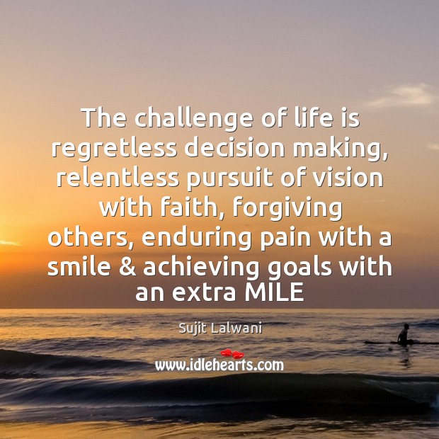 The challenge of life is regretless decision making, relentless pursuit of vision Sujit Lalwani Picture Quote