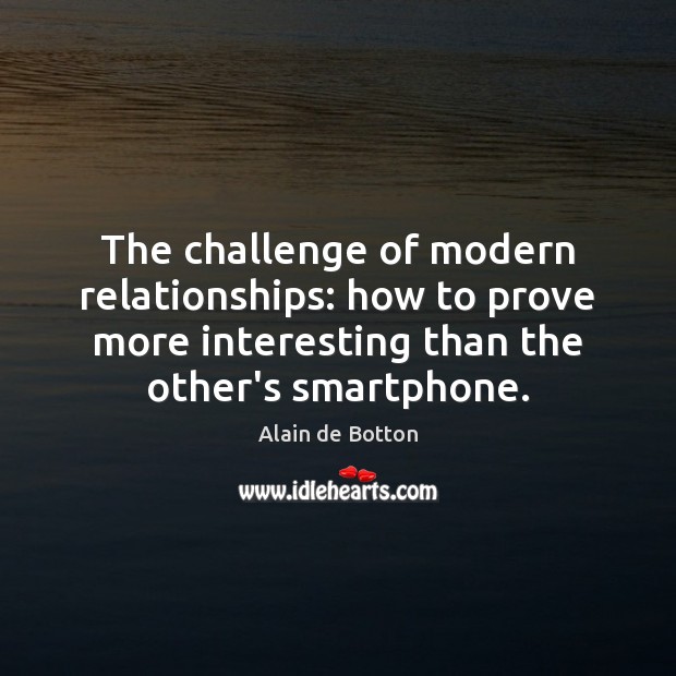 The challenge of modern relationships: how to prove more interesting than the Alain de Botton Picture Quote
