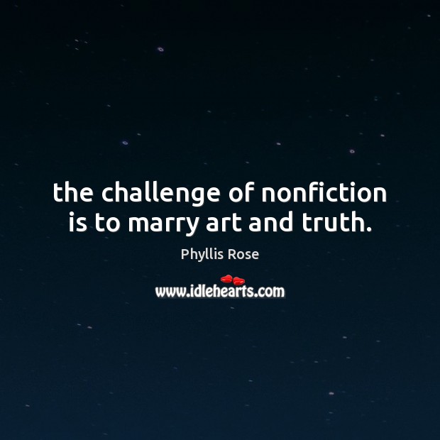 The challenge of nonfiction is to marry art and truth. Phyllis Rose Picture Quote