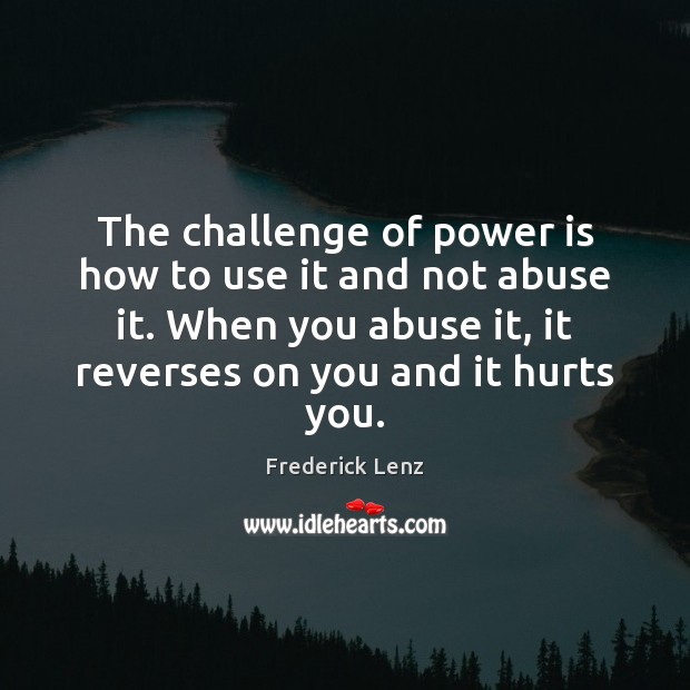 The challenge of power is how to use it and not abuse Power Quotes Image