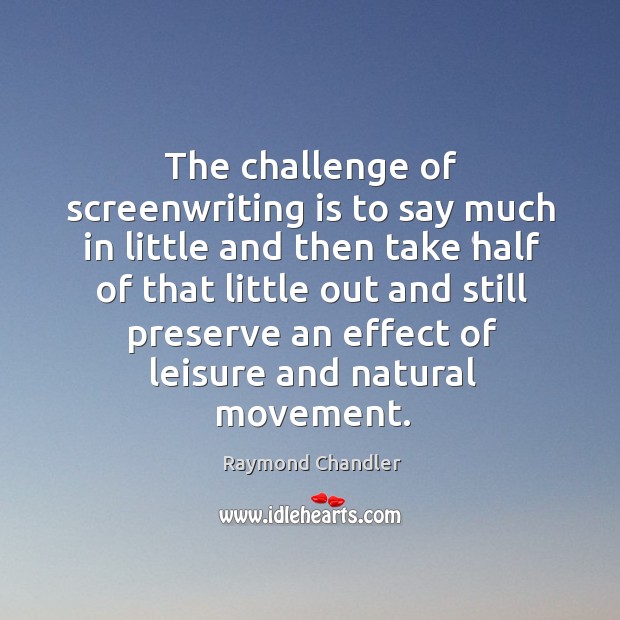 The challenge of screenwriting is to say much in little and then take half Raymond Chandler Picture Quote