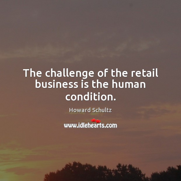 The challenge of the retail business is the human condition. Challenge Quotes Image