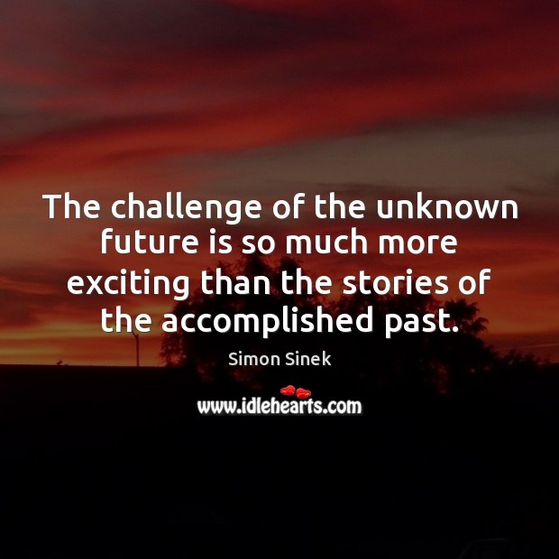 The challenge of the unknown future is so much more exciting than Simon Sinek Picture Quote