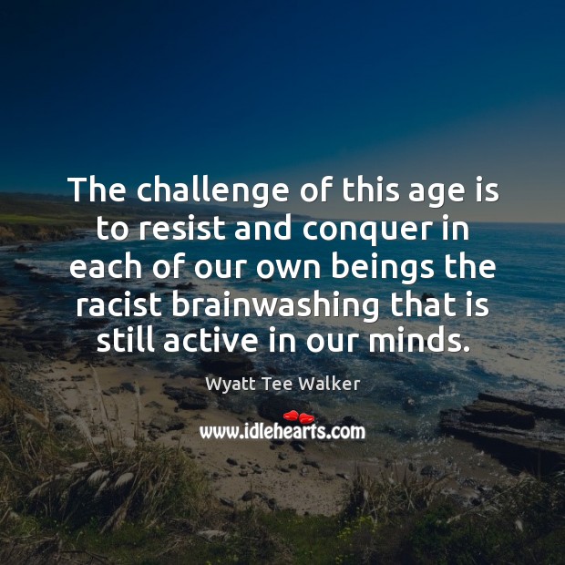 The challenge of this age is to resist and conquer in each Age Quotes Image