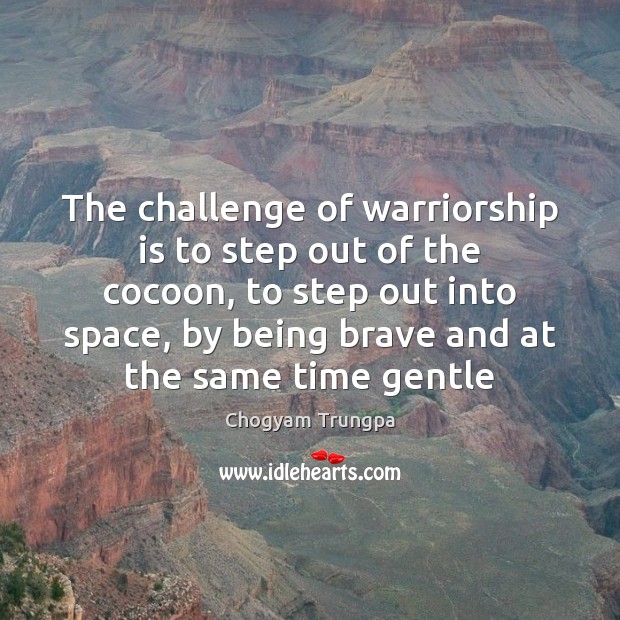 The challenge of warriorship is to step out of the cocoon, to Chogyam Trungpa Picture Quote