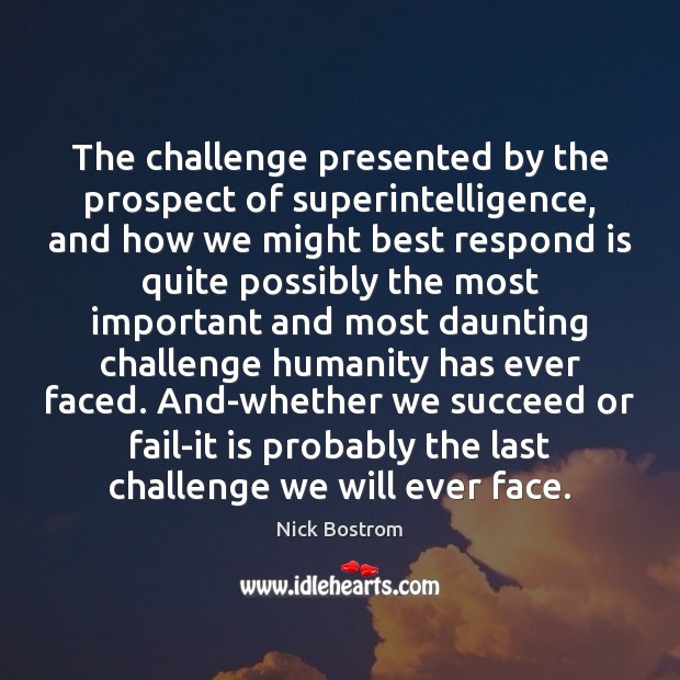 The challenge presented by the prospect of superintelligence, and how we might Nick Bostrom Picture Quote