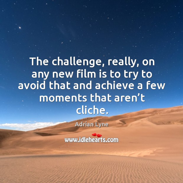The challenge, really, on any new film is to try to avoid that and achieve a few moments that aren’t cliche. Challenge Quotes Image