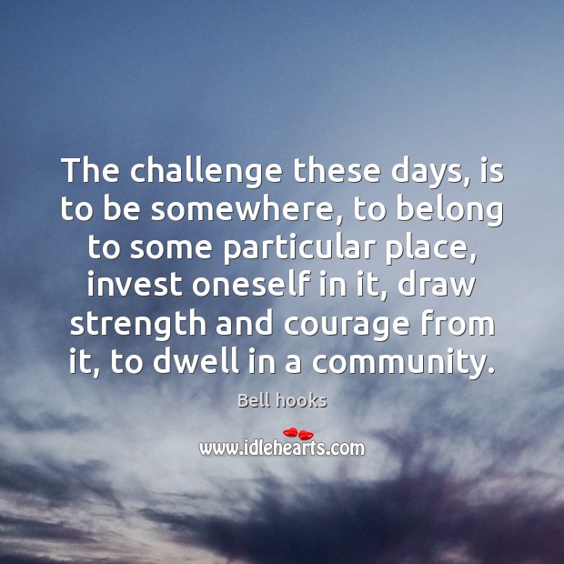 The challenge these days, is to be somewhere, to belong to some Challenge Quotes Image