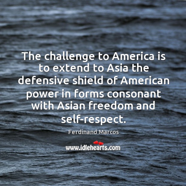 The challenge to America is to extend to Asia the defensive shield Ferdinand Marcos Picture Quote