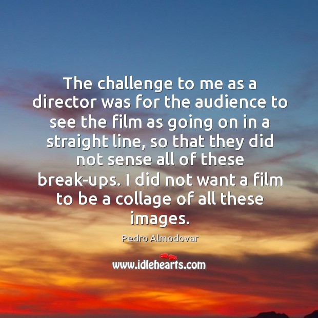 The challenge to me as a director was for the audience to see the film as going Image