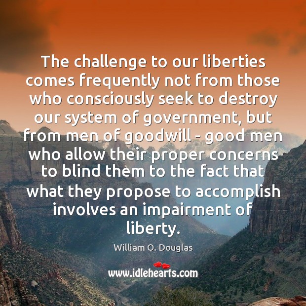 The challenge to our liberties comes frequently not from those who consciously William O. Douglas Picture Quote