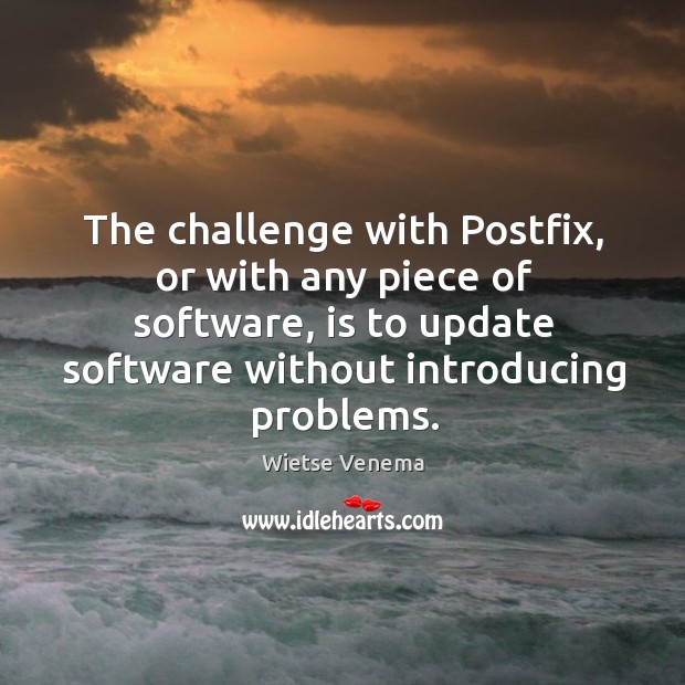 The challenge with postfix, or with any piece of software, is to update software without introducing problems. Wietse Venema Picture Quote