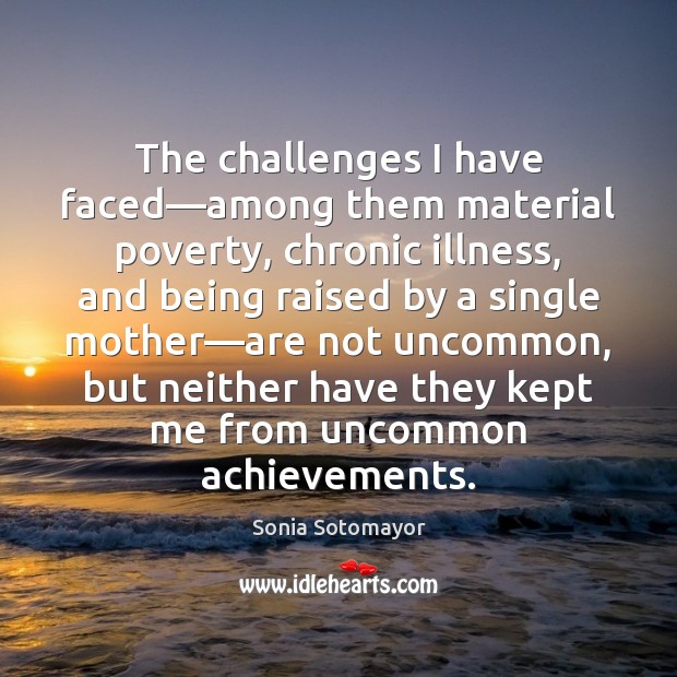 The challenges I have faced—among them material poverty, chronic illness, and Sonia Sotomayor Picture Quote