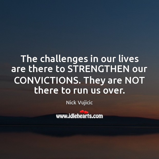 The challenges in our lives are there to STRENGTHEN our CONVICTIONS. They Nick Vujicic Picture Quote