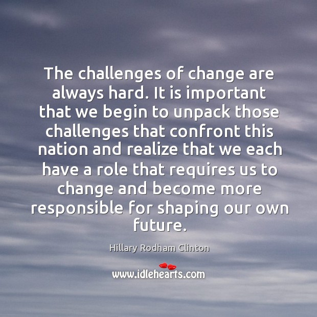 The challenges of change are always hard. It is important that we begin to Hillary Rodham Clinton Picture Quote
