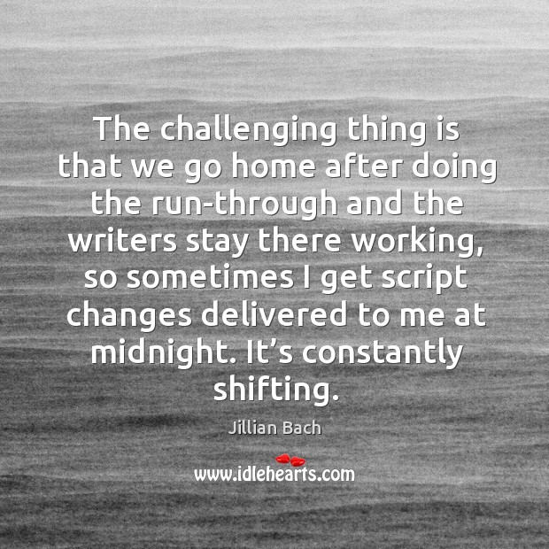 The challenging thing is that we go home after doing the run-through and the writers stay Jillian Bach Picture Quote