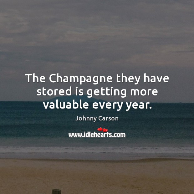 The Champagne they have stored is getting more valuable every year. Johnny Carson Picture Quote