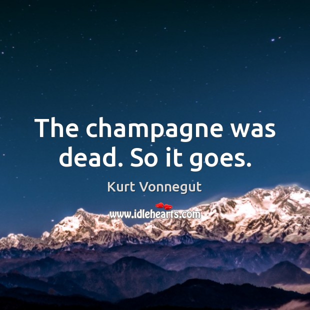The champagne was dead. So it goes. Kurt Vonnegut Picture Quote