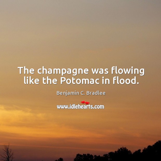 The champagne was flowing like the potomac in flood. Benjamin C. Bradlee Picture Quote