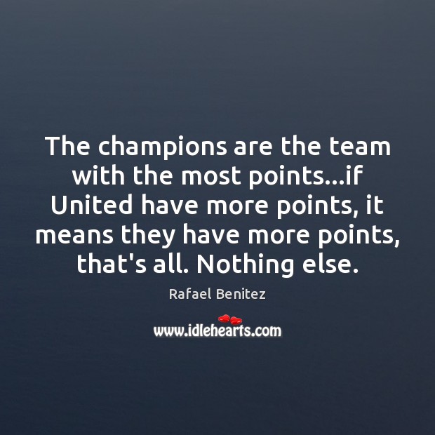The champions are the team with the most points…if United have Rafael Benitez Picture Quote