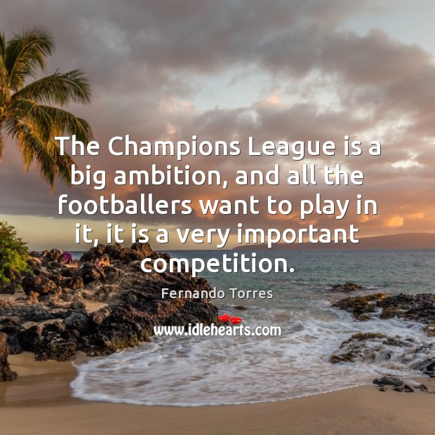 The Champions League is a big ambition, and all the footballers want Fernando Torres Picture Quote
