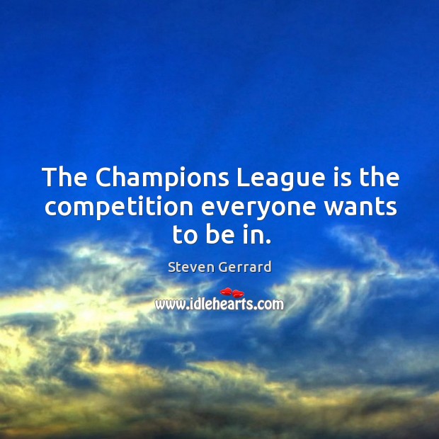 The champions league is the competition everyone wants to be in. Steven Gerrard Picture Quote