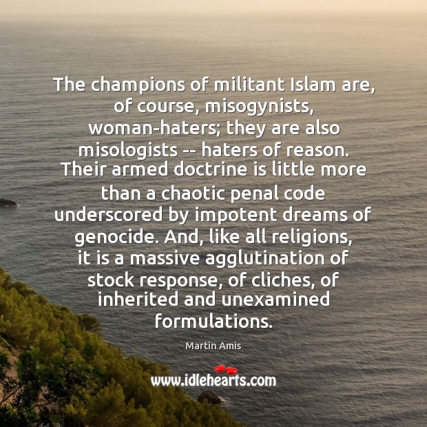 The champions of militant Islam are, of course, misogynists, woman-haters; they are Martin Amis Picture Quote