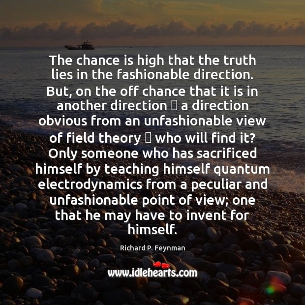The chance is high that the truth lies in the fashionable direction. Richard P. Feynman Picture Quote