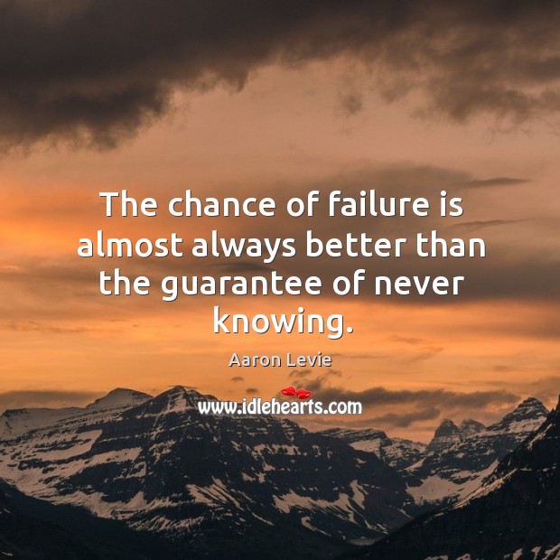 The chance of failure is almost always better than the guarantee of never knowing. Aaron Levie Picture Quote