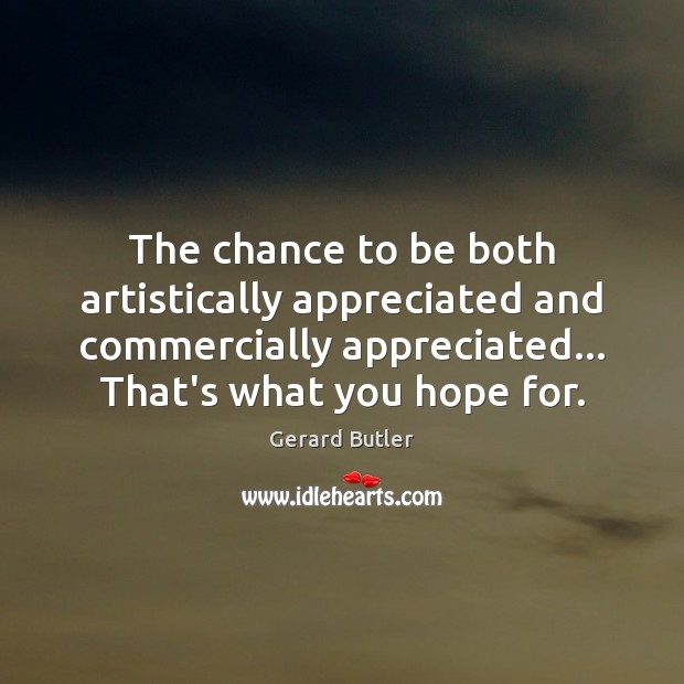 The chance to be both artistically appreciated and commercially appreciated… That’s what Gerard Butler Picture Quote