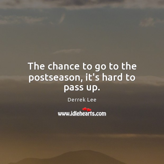 The chance to go to the postseason, it’s hard to pass up. Derrek Lee Picture Quote