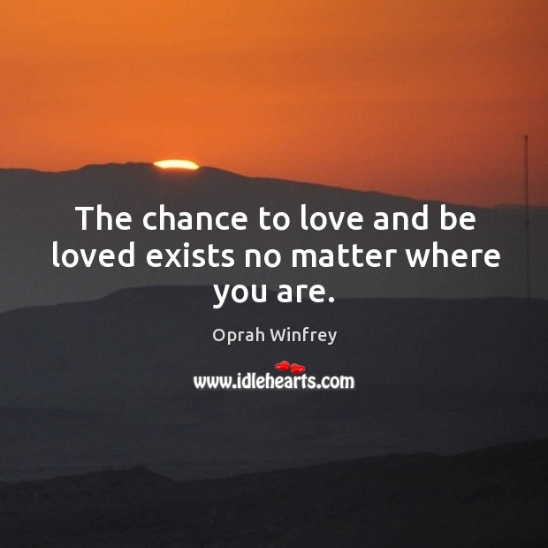 The chance to love and be loved exists no matter where you are. Oprah Winfrey Picture Quote