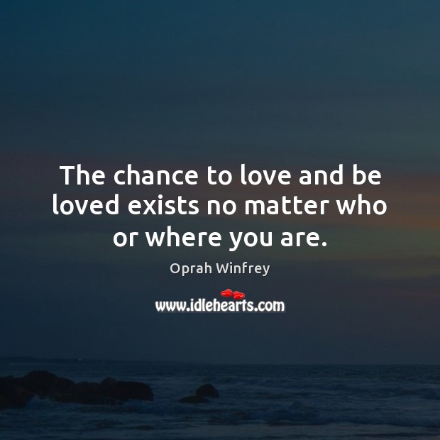The chance to love and be loved exists no matter who or where you are. Oprah Winfrey Picture Quote