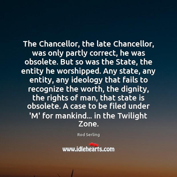 The Chancellor, the late Chancellor, was only partly correct, he was obsolete. Rod Serling Picture Quote