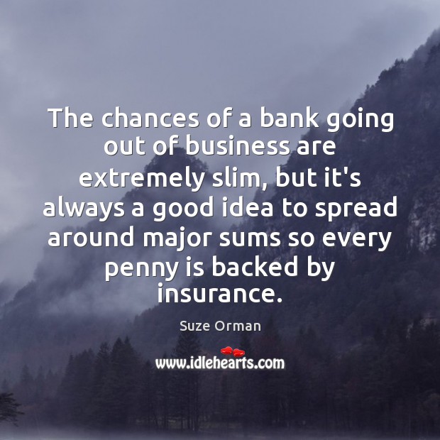 The chances of a bank going out of business are extremely slim, Suze Orman Picture Quote