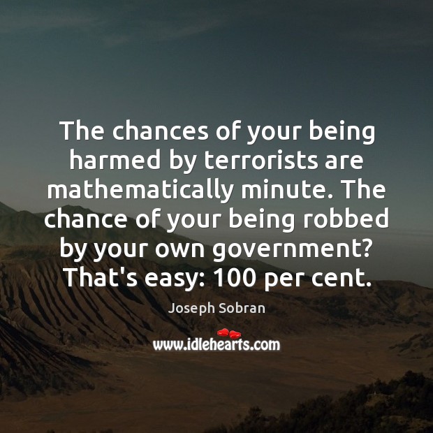 The chances of your being harmed by terrorists are mathematically minute. The Joseph Sobran Picture Quote